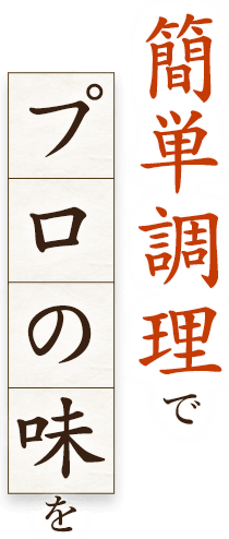 簡単調理で、プロの味を。